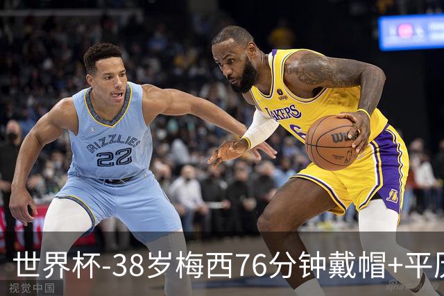 世界杯-38岁梅西76分钟戴帽+平历史纪录 阿根廷3-0阿尔及利亚