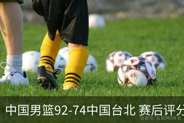 中国男篮92-74中国台北 赛后评分:胡金秋最高 高诗岩最低 郭士强低分
