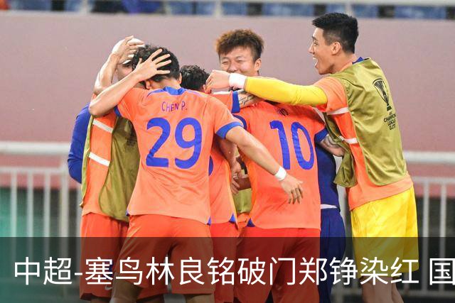 中超-塞鸟林良铭破门郑铮染红 国安2-0泰山取三连胜