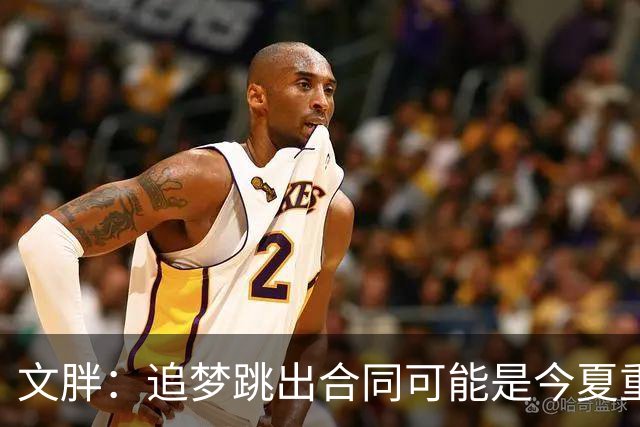 文胖：追梦跳出合同可能是今夏重大多米诺骨牌 我只能说敬请期待
