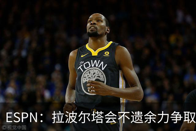 ESPN：拉波尔塔会不遗余力争取签小蜘蛛，直到确信完全不可能为止